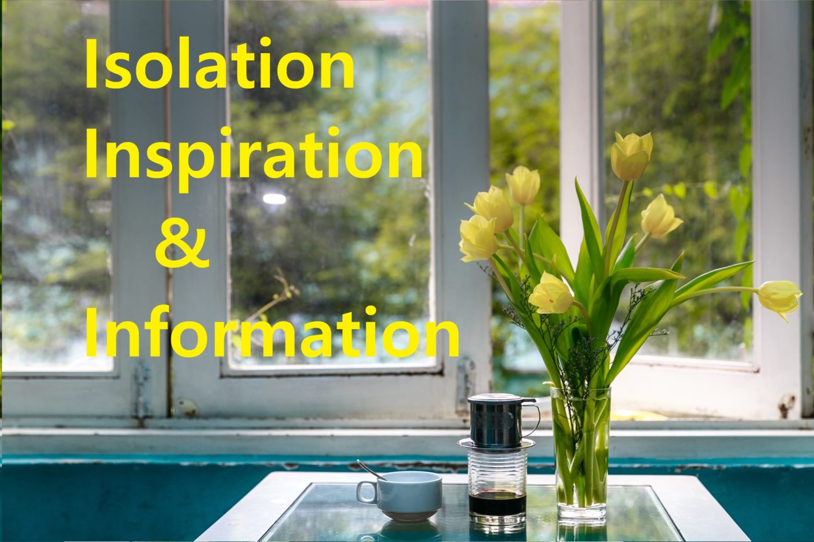 Rural Coffee Caravan Isolation Inspiration & Information,image of open window beneath which a table is set with cuppa and vase of yellow tulips on a sunny day and the wording Isolation Inspiration & Information