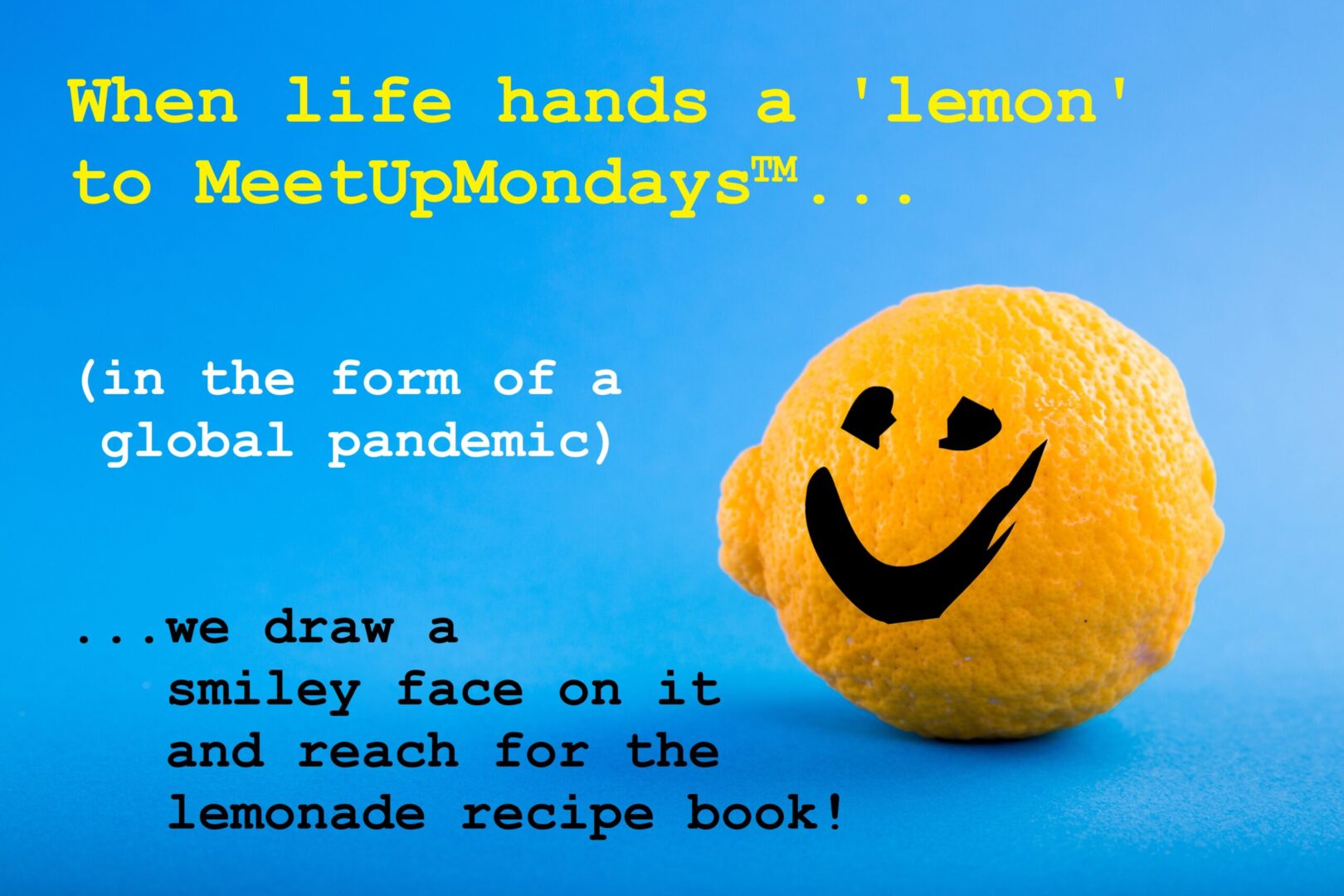 image of a lemon with a MeetUpMondays smiley face on it, sitting against a blue background, and the text "WHen life hands MeetUpMondays a lemon, we draw a smiley face on it and reached for the lemonade recipe book